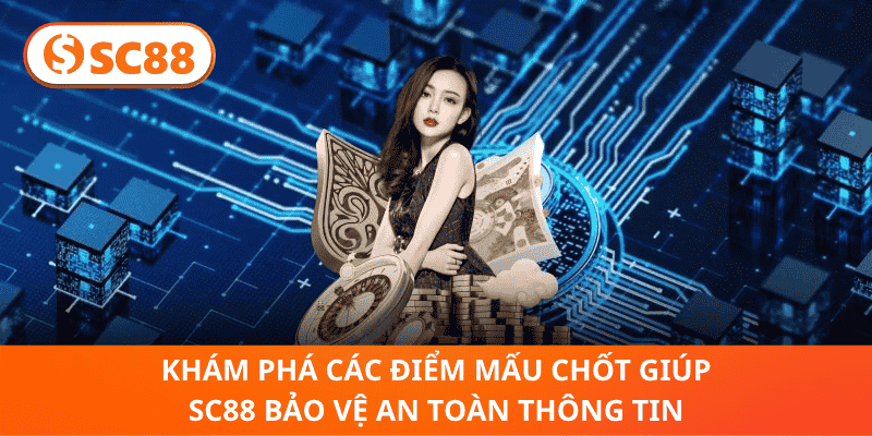 Khám Phá Các Điểm Mấu Chốt Giúp SC88 Bảo Vệ An Toàn Thông Tin