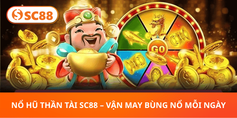 Nổ Hũ Thần Tài SC88 – Vận May Bùng Nổ Mỗi Ngày
