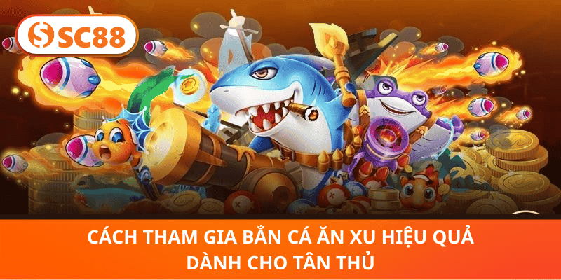 cách Tham Gia Bắn Cá Ăn Xu Hiệu Quả Dành Cho Tân Thủ